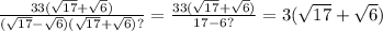 \frac{33( \sqrt{17} + \sqrt{6} )}{ (\sqrt{17} - \sqrt{6})( \sqrt{17 } + \sqrt{6} )?} = \frac{33( \sqrt{17 } + \sqrt{6} )}{17 - 6?} = 3( \sqrt{17} + \sqrt{6} )