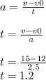a=\frac{v-v0}{t} \\\\t=\frac{v-v0}{a} \\\\t=\frac{15-12}{2.5} \\t=1.2