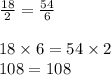 \frac{18}{2} = \frac{54}{6} \\ \\ 18 \times 6 = 54 \times 2 \\ 108 = 108