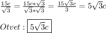 \frac{15c}{\sqrt{3} }=\frac{15c*\sqrt{3}}{\sqrt{3}*\sqrt{3}}=\frac{15\sqrt{3}c}{3}=5\sqrt{3}c\\\\Otvet:\boxed{5\sqrt{3}c}