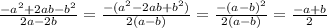 \frac{ - {a}^{2}+ 2ab - {b}^{2} }{2a - 2b} = \frac{ - ( {a}^{2} - 2ab + {b}^{2})}{2(a - b)} = \frac{ - (a - b) {}^{2} }{2(a - b)} = \frac{ - a + b}{2}