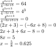 \frac{ {4}^{2x + 3} }{ {4}^{ - 6x + 5} } = 64 \\ \frac{ {4}^{2x + 3} }{ {4}^{ - 6x + 5} } = {4}^{3} \\ \frac{ {4}^{2x + 3} }{ {4}^{ - 6x + 5 + 3} } = 0 \\ (2x + 3) - ( - 6x + 8) = 0 \\ 2x + 3 + 6x - 8 = 0 \\ 8x = 5 \\ x = \frac{5}{8} = 0.625