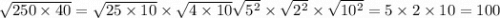 \sqrt{250 \times 40} = \sqrt{25 \times 10} \times \sqrt{4 \times 10} \sqrt{5 {}^{2} } \times \sqrt{2 {}^{2} } \times \sqrt{10 {}^{2} } = 5 \times 2 \times 10 = 100