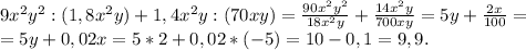 9x^2y^2:(1,8x^2y)+1,4x^2y:(70xy)=\frac{90x^2y^2}{18x^2y}+\frac{14x^2y}{700xy}=5y+\frac{2x}{100} =\\ =5y+0,02x=5*2+0,02*(-5)=10-0,1=9,9.