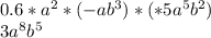 0.6*a^{2}*(-ab^{3} )*(*5a^{5}b^{2} )\\ 3a^{8}b^{5}