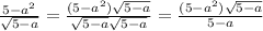 \frac{5-a^{2} }{\sqrt{5-a} } = \frac{(5-a^{2})\sqrt{5-a} }{\sqrt{5-a}\sqrt{5-a} } =\frac{(5-a^{2})\sqrt{5-a} }{5-a}