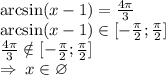 \arcsin (x - 1) = \frac{4\pi}{3} \\ \arcsin(x - 1) \in [ - \frac{\pi}{2} ; \frac{\pi}{2} ] \\ \frac{4\pi}{3} \notin [ - \frac{\pi}{2} ; \frac{\pi}{2} ] \\ \Rightarrow \: x \in \varnothing