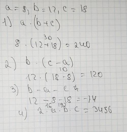 Найдите значения выражений, если а = 8, b = 12, с = 18. 1) а. (b+c) 2) b. (с — а)3) b - а - с 4) 2.