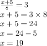 \frac{x + 5}{8} = 3 \\ x + 5 = 3 \times 8 \\ x + 5 = 24 \\ x = 24 - 5 \\ x = 19