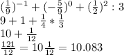 (\frac{1}{9})^{-1}+(-\frac{5}{9})^{0}+(\frac{1}{2})^{2} :3\\ 9+1+\frac{1}{4}*\frac{1}{3}\\ 10+\frac{1}{12} \\\frac{121}{12} =10\frac{1}{12} =10.083