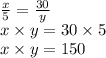 \frac{x}{5} = \frac{30}{y} \\ x \times y = 30 \times 5 \\ x \times y = 150