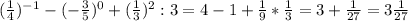 (\frac{1}{4} )^{-1}-(-\frac{3}{5} )^0+(\frac{1}{3} )^2:3=4-1+\frac{1}{9}*\frac{1}{3} =3+\frac{1}{27}=3\frac{1}{27}