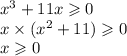 x {}^{3} + 11x \geqslant 0 \\ x \times (x {}^{2} + 11) \geqslant 0 \\ x \geqslant 0