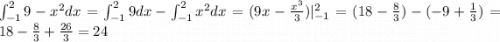 \int_{ - 1}^{2}9 - {x}^{2} dx = \int_{ - 1}^{2}9dx - \int_{ - 1}^{2} {x}^{2} dx = (9x - \frac{ {x}^{3} }{3} ) | _{ - 1}^{2} = (18 - \frac{8}{3} ) - ( - 9 + \frac{1}{3} ) = 18 - \frac{8}{3} + \frac{26}{3} = 24