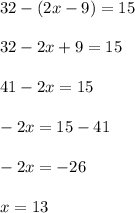 32 - (2x - 9) = 15 \\ \\ 32 - 2x + 9 = 15 \\ \\ 41 - 2x = 15 \\ \\ - 2x = 15 - 41 \\ \\ - 2x = - 26 \\ \\ x = 13