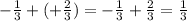 - \frac{1}{3} + ( + \frac{2}{3} ) = - \frac{1}{3} + \frac{2}{3} = \frac{1}{3}