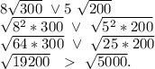 8\sqrt{300}\ \vee5\ \sqrt{200} \\\sqrt{8^2*300}\ \vee\ \sqrt{5^2*200}\\\sqrt{64*300}\ \vee\ \sqrt{25*200}\\ \sqrt{19200}\ \ \ \sqrt{5000} .