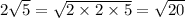 2\sqrt{5} = \sqrt{2 \times 2 \times 5} = \sqrt{20}