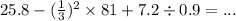 25.8 - ( \frac{1}{3} ) {}^{2} \times 81 + 7.2 \div 0.9 = ...