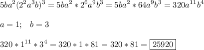 \displaystyle 5ba^2(2^2a^3b)^3=5ba^2*2^6a^9b^3=5ba^2*64a^9b^3=320a^1^1b^4\\\\a=1;\;\;\;b=3\\\\320*1^1^1*3^4=320*1*81=320*81=\boxed{25920}
