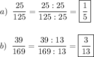 \displaystyle a)\;\; \frac{25}{125} =\frac{25:25}{125:25} =\boxed{\frac{1}{5}} \\\\\\b)\;\;\frac{39}{169} =\frac{39:13}{169:13} =\boxed{\frac{3}{13} }