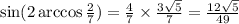 \sin(2 \arccos \frac{2}{7} ) = \frac{4}{7} \times \frac{3 \sqrt{5} }{7} = \frac{12 \sqrt{5} }{49}