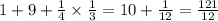 1 + 9 + \frac{1}{4} \times \frac{1}{3} = 10 + \frac{1}{12} = \frac{121}{12} \\ \\