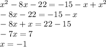 x ^{2} -8x - 22 = - 15 - x + x^{2} \\ - 8x - 22 = - 15 - x \\ - 8x + x = 22 - 15 \\ - 7x = 7 \\ x = - 1