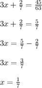 3x + \frac{2}{7} = \frac{45}{63 } \\ \\ 3x + \frac{2}{7} = \frac{5}{7} \\ \\ 3x = \frac{5}{7 } - \frac{2}{7} \\ \\ 3x = \frac{3}{7} \\ \\ x = \frac{1}{7}