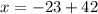 x = - 23 + 42