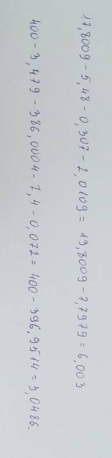 прикинь результат, округлив данные до единиц. затем вычисли точный ответ 1) 17,8009-5,48-0,307-2,010