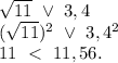 \sqrt{11}\ \vee\ 3,4\\ (\sqrt{11})^2\ \vee\ 3,4^2\\ 11\ < \ 11,56.