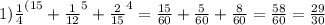 1) \frac{1}{4} ^{(15} + \frac{1}{12}^{5} + \frac{2}{15} ^{4} = \frac{15}{60} + \frac{5}{60} + \frac{8}{60} = \frac{58}{60} = \frac{29}{30}