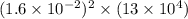 (1.6 \times 10 {}^{ - 2} ) {}^{2} \times (13 \times 10 {}^{4} )