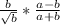 \frac{b}{\sqrt{b} } *\frac{a-b}{a+b}