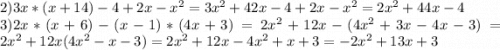 2)3x*(x+14)-4+2x-x^{2} =3x^{2} +42x-4+2x-x^{2} =2x^{2} +44x-4\\3)2x*(x+6)-(x-1)*(4x+3)=2x^{2} +12x-(4x^{2} +3x-4x-3)=2x^{2} +12x(4x^{2} -x-3)=2x^{2} +12x-4x^{2} +x+3=-2x^{2} +13x+3
