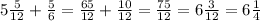 5\frac{5}{12} + \frac{5}{6} = \frac{65}{12} + \frac{10}{12} = \frac{75}{12}= 6\frac{3}{12} =6\frac{1}{4}