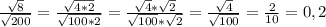 \frac{\sqrt{8} }{\sqrt{200}} = \frac{\sqrt{4*2} }{\sqrt{100*2} } = \frac{\sqrt{4}*\sqrt{2} }{\sqrt{100} * \sqrt{2} } = \frac{\sqrt{4}}{\sqrt{100} } = \frac{2}{10} = 0,2