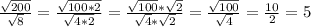 \frac{\sqrt{200} }{\sqrt{8} } = \frac{\sqrt{100*2} }{\sqrt{4*2} } = \frac{\sqrt{100}*\sqrt{2} }{\sqrt{4} *\sqrt{2} } = \frac{\sqrt{100} }{\sqrt{4} } = \frac{10}{2} = 5