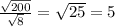 \frac{ \sqrt{200} }{ \sqrt{8} } = \sqrt{25} = 5