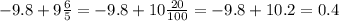 -9.8+9\frac{6}{5} =-9.8+10\frac{20}{100} =-9.8+10.2=0.4