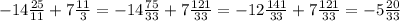 -14\frac{25}{11} +7\frac{11}{3} =-14\frac{75}{33} +7\frac{121}{33}=-12\frac{141}{33} +7\frac{121}{33}=-5\frac{20}{33}