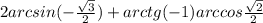2arcsin( - \frac{ \sqrt{3} }{2}) + arctg( - 1)arccos \frac{ \sqrt{2} }{2}