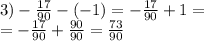 3) - \frac{17}{90} - ( - 1) = - \frac{17}{90} + 1 = \\ = - \frac{17}{90} + \frac{90}{90} = \frac{73}{90}