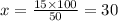 x = \frac{15 \times 100}{50} = 30