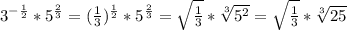 3^{-\frac{1}{2}}*5^{\frac{2}{3}}=(\frac{1}{3})^{\frac{1}{2}}*5^{\frac{2}{3}}=\sqrt{\frac{1}{3}}*\sqrt[3]{5^{2}}=\sqrt{\frac{1}{3}} *\sqrt[3]{25}