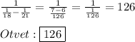 \frac{1}{\frac{1}{18} -\frac{1}{21}}=\frac{1}{\frac{7-6}{126}}=\frac{1}{\frac{1}{126}}=126\\\\Otvet:\boxed{126}