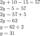 2y + 10 - 15 = 57 \\ 2y - 5 = 57 \\ 2y = 57 + 5 \\ 2y = 62 \\ y = 62 \div 2 \\ y = 31