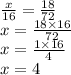 \frac{x}{16} = \frac{18}{72} \\ x = \frac{18 \times 16}{72} \\ x = \frac{1 \times 16}{4} \\ x = 4