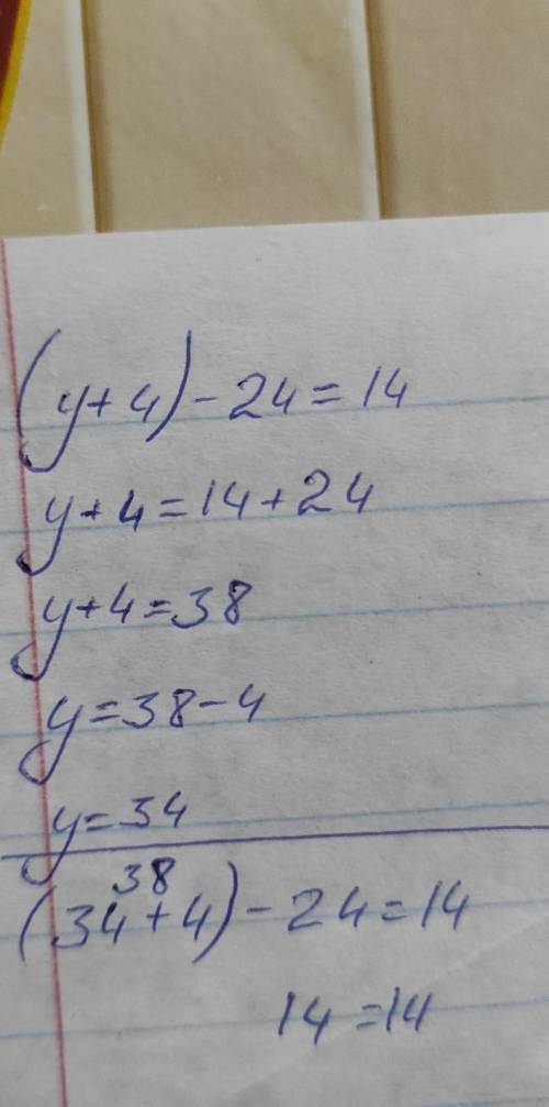 Решите уравнение и сделайте проверку : (у+4)-24=14​